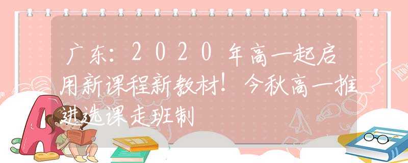 广东：2020年高一起启用新课程新教材！今秋高一推进选课走班制