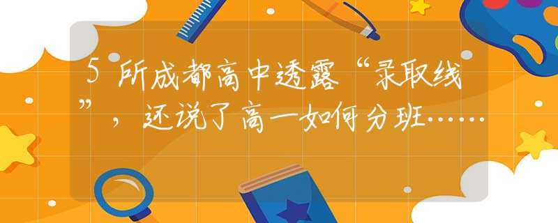 5所成都高中透露“录取线”，还说了高一如何分班……