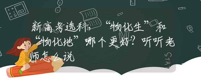 新高考选科，“物化生”和“物化地”哪个更好？听听老师怎么说