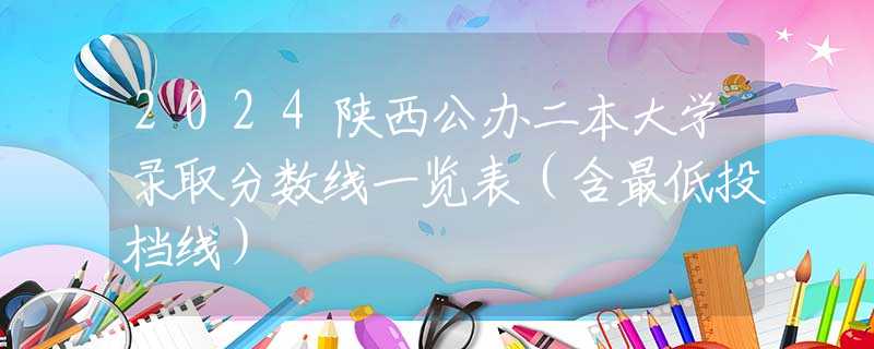 2024陕西公办二本大学录取分数线一览表（含最低投档线）