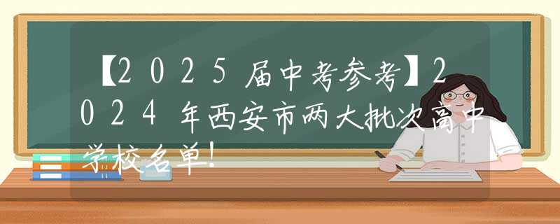 【2025届中考参考】2024年西安市两大批次高中学校名单！