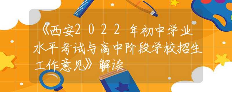 《西安2022年初中学业水平考试与高中阶段学校招生工作意见》解读