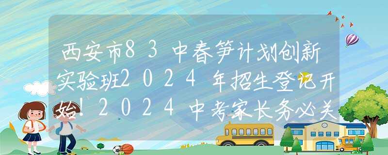 西安市83中春笋计划创新实验班2024年招生登记开始！2024中考家长务必关注！