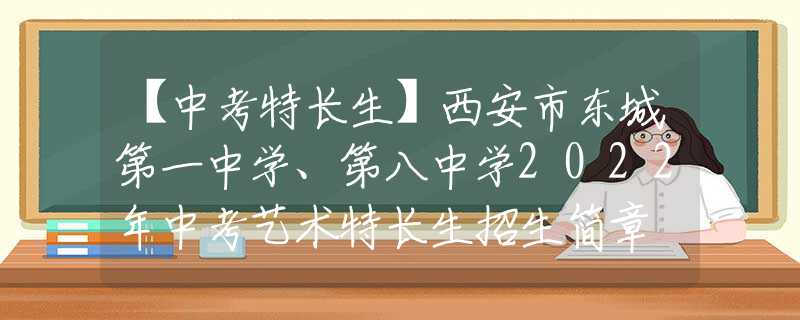 【中考特长生】西安市东城第一中学、第八中学2022年中考艺术特长生招生简章