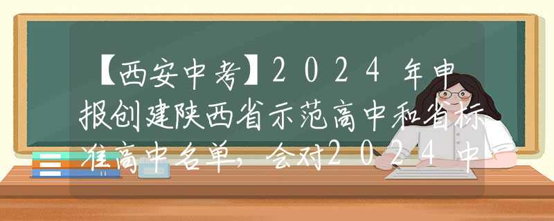 【西安中考】2024年申报创建陕西省示范高中和省标准高中名单，会对2024中考有什么影响？