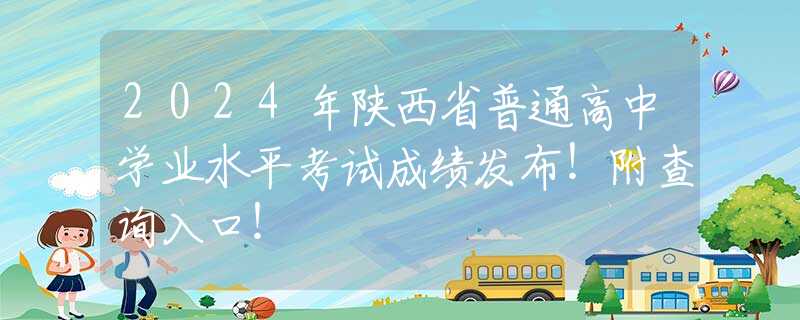 2024年陕西省普通高中学业水平考试成绩发布！附查询入口！
