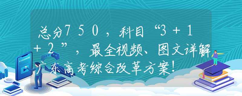 总分750，科目“3+1+2”，最全视频、图文详解广东高考综合改革方案！