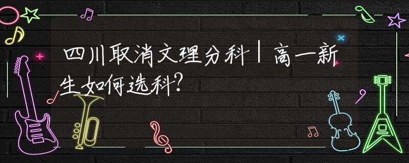 四川取消文理分科｜高一新生如何选科？