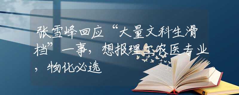 张雪峰回应“大量文科生滑档”一事，想报理工农医专业，物化必选