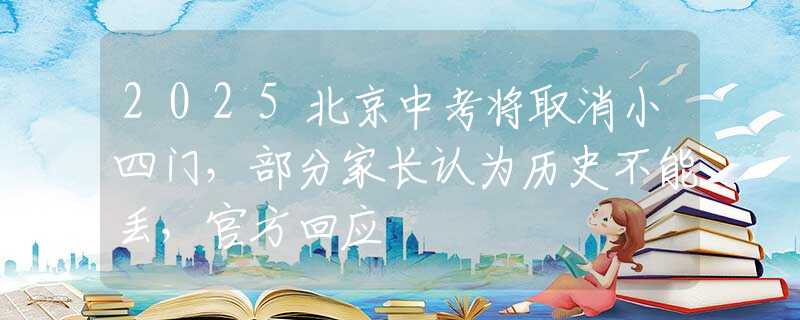 2025北京中考将取消小四门，部分家长认为历史不能丢，官方回应