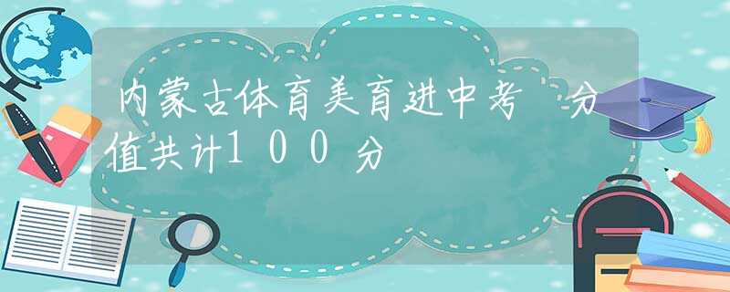 内蒙古体育美育进中考 分值共计100分