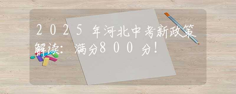 2025年河北中考新政策解读：满分800分！
