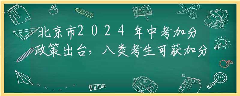 北京市2024年中考加分政策出台，八类考生可获加分