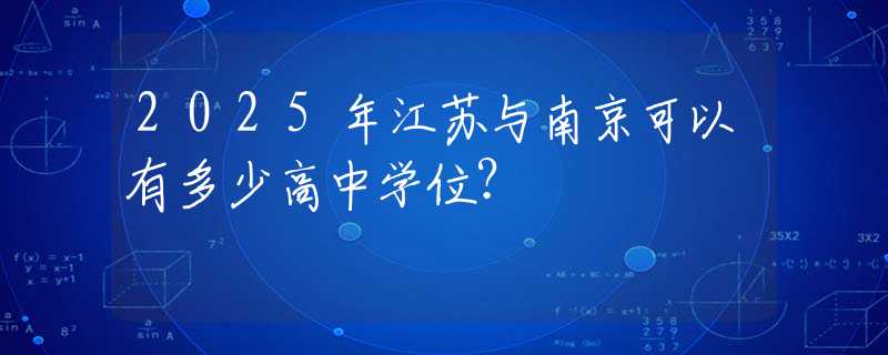 2025年江苏与南京可以有多少高中学位？