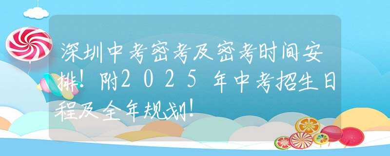 深圳中考密考及密考时间安排！附2025年中考招生日程及全年规划！