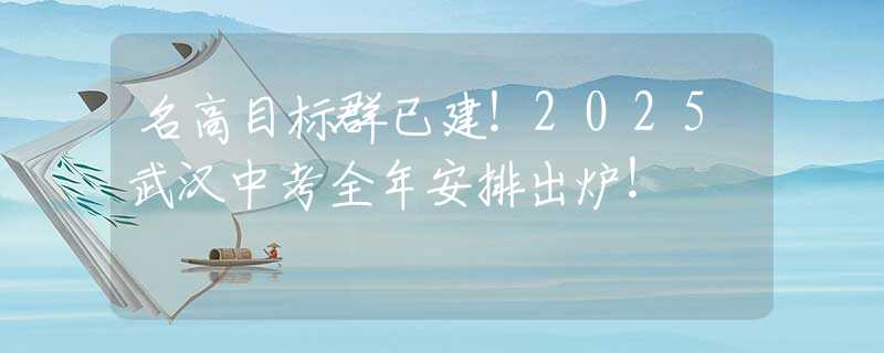 名高目标群已建！2025武汉中考全年安排出炉！