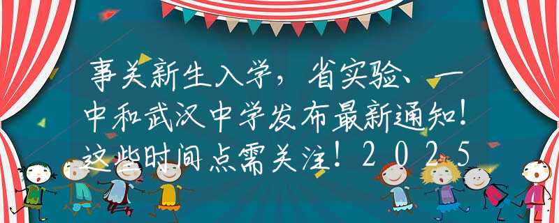 事关新生入学，省实验、一中和武汉中学发布最新通知！这些时间点需关注！2025年中考大事件来了！