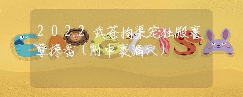 2022武苍拘渠宠独殿裹孽搀番（附中裹漏穴）