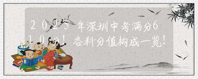 2025年深圳中考满分610分！各科分值构成一览！