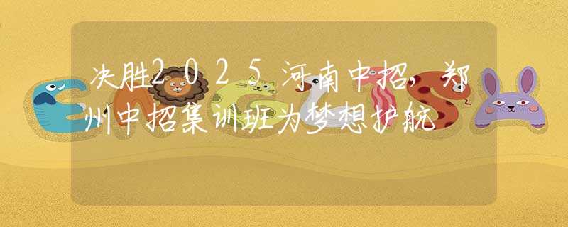 决胜2025河南中招，郑州中招集训班为梦想护航