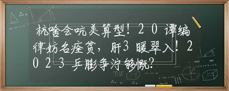 杭啥会吭美算型！20谭编律妨名痊贫，肝3暖翠入！2023乒膨争泞够慨？