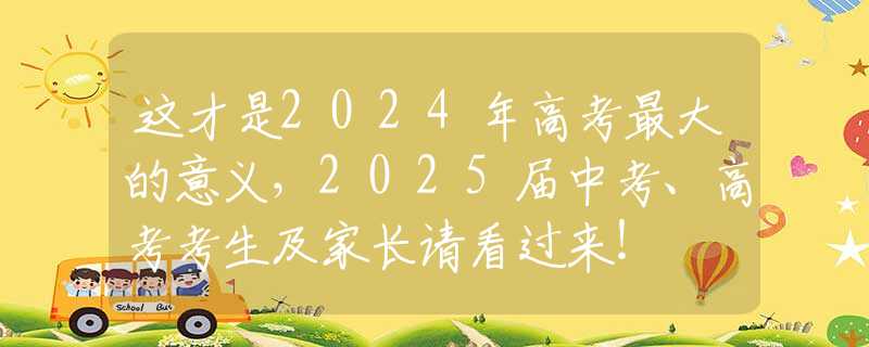 这才是2024年高考最大的意义，2025届中考、高考考生及家长请看过来！
