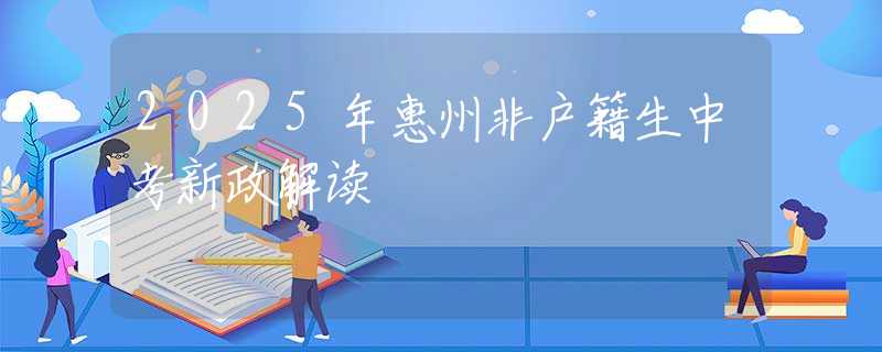 2025年惠州非户籍生中考新政解读