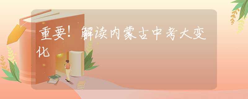 重要！解读内蒙古中考大变化