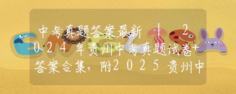 中考真题答案最新 | 2024年贵州中考真题试卷+答案合集，附2025贵州中考趋势解析