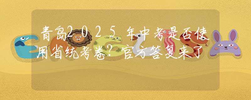 青岛2025年中考是否使用省统考卷？官方答复来了