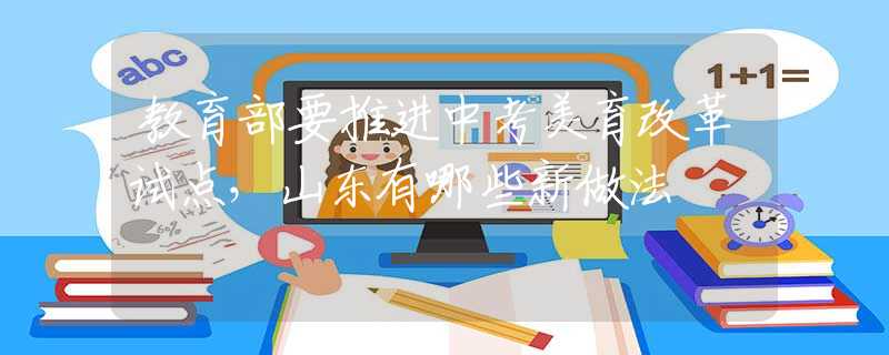教育部要推进中考美育改革试点，山东有哪些新做法