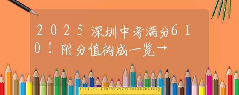 2025深圳中考满分610！附分值构成一览→