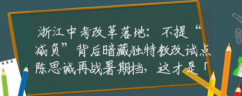 浙江中考改革落地：不提“减负”背后暗藏独特教改试点陈思诚再战暑期档，这才是「国产大片」