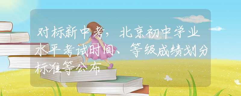 对标新中考，北京初中学业水平考试时间、等级成绩划分标准等公布