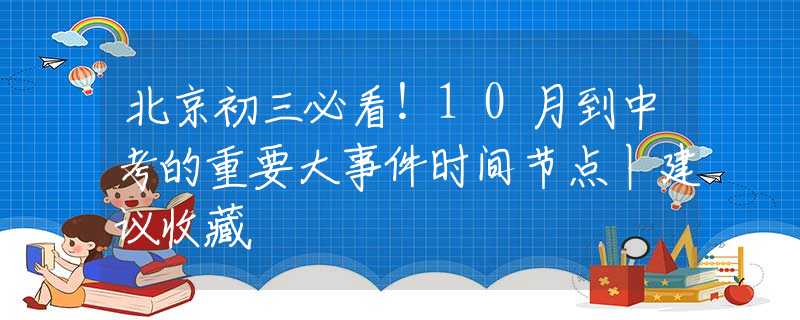 北京初三必看！10月到中考的重要大事件时间节点丨建议收藏