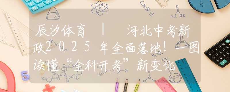 辰汐体育 | 河北中考新政2025年全面落地！一图读懂“全科开考”新变化