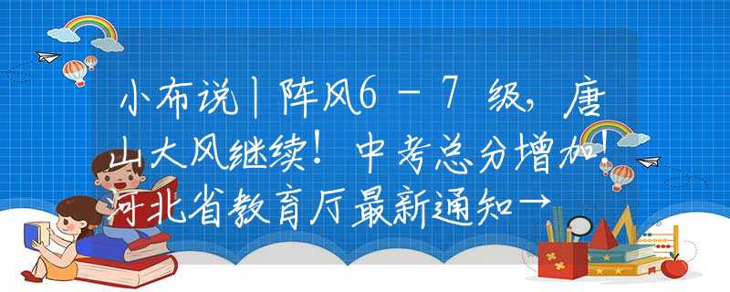 小布说丨阵风6-7级，唐山大风继续！中考总分增加！河北省教育厅最新通知→