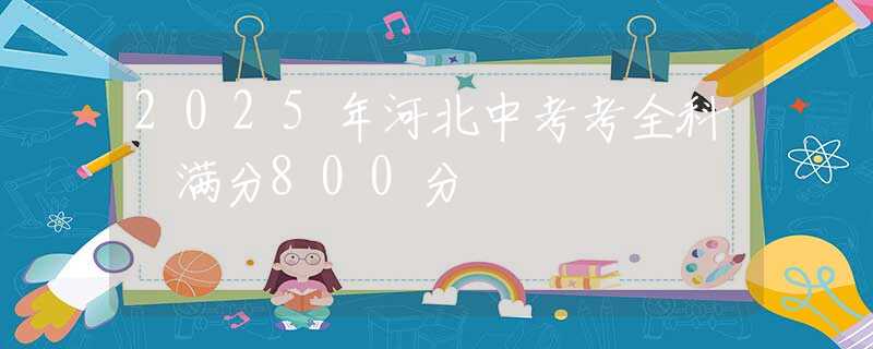 2025年河北中考考全科 满分800分