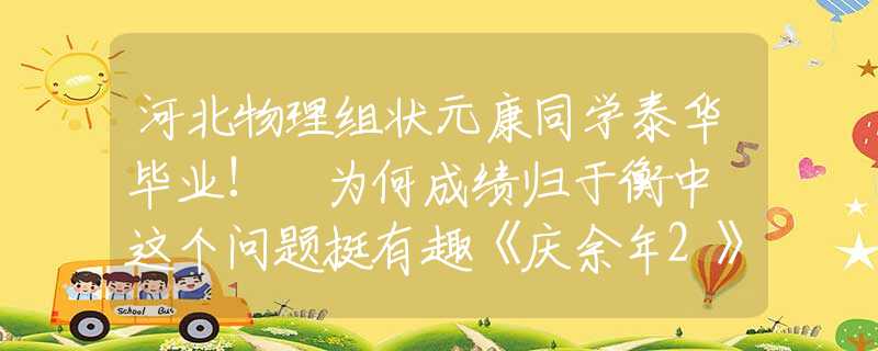 河北物理组状元康同学泰华毕业! 为何成绩归于衡中 这个问题挺有趣《庆余年2》明老太君平静擦掉针尖血，才懂她会落得个被亲儿子背叛的下场