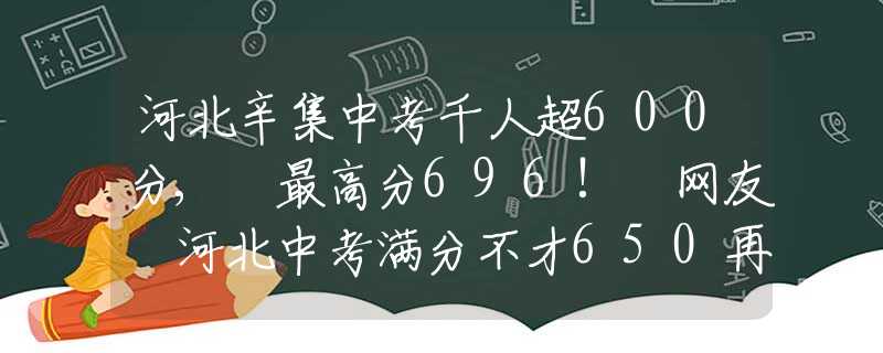 河北辛集中考千人超600分, 最高分696! 网友 河北中考满分不才650再刷《知否》才发现：皇帝是最懂顾廷烨的，才让他“婚姻自由”