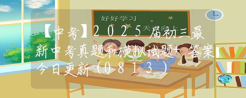 【中考】2025届初三最新中考真题和模拟试题+答案今日更新（0813）