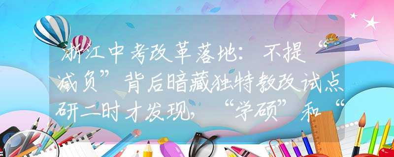 浙江中考改革落地：不提“减负”背后暗藏独特教改试点研二时才发现，“学硕”和“专硕”的区别，虽差一字发展却大不同