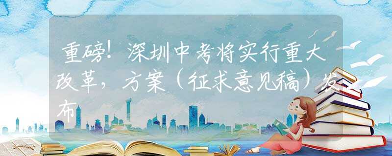 重磅！深圳中考将实行重大改革，方案（征求意见稿）发布
