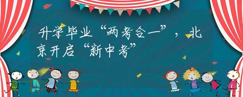 升学毕业“两考合一”，北京开启“新中考”