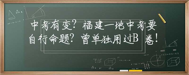 中考有变？福建一地中考要自行命题？曾单独用过B卷！
