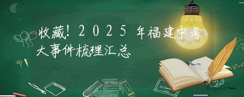 收藏！2025年福建中考大事件梳理汇总