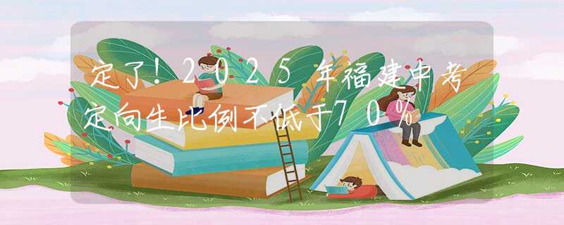 定了！2025年福建中考定向生比例不低于70%
