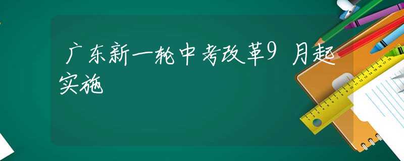 广东新一轮中考改革9月起实施