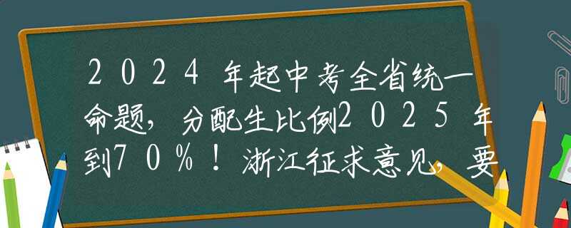 2024年起中考全省统一命题，分配生比例2025年到70%！浙江征求意见，要点梳理→