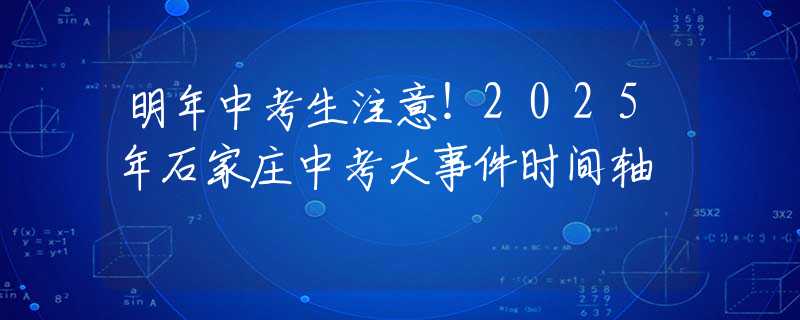明年中考生注意！2025年石家庄中考大事件时间轴